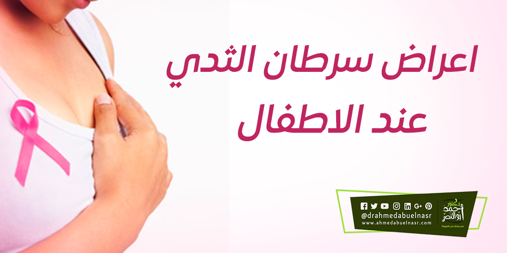 أهم أعراض سرطان الثدي عند الأطفال الذكور الدكتور احمد ابو النصر